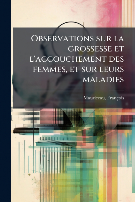Observations sur la grossesse et l’accouchement des femmes, et sur leurs maladies