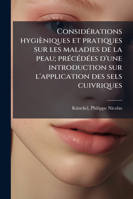 Considérations hygièniques et pratiques sur les maladies de la peau; précédées d’une introduction sur l’application des sels cuivriques
