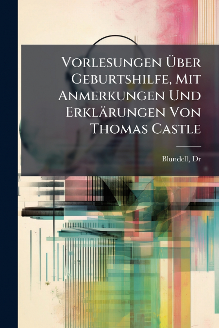 Vorlesungen Über Geburtshilfe, Mit Anmerkungen Und Erklärungen Von Thomas Castle