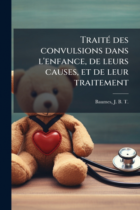 Traité des convulsions dans l’enfance, de leurs causes, et de leur traitement
