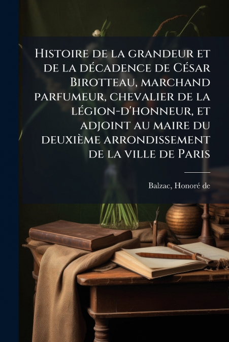 Histoire de la grandeur et de la décadence de César Birotteau, marchand parfumeur, chevalier de la légion-d’honneur, et adjoint au maire du deuxième arrondissement de la ville de Paris