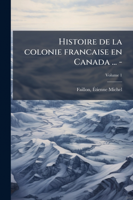 Histoire de la colonie francaise en Canada ... -; Volume 1