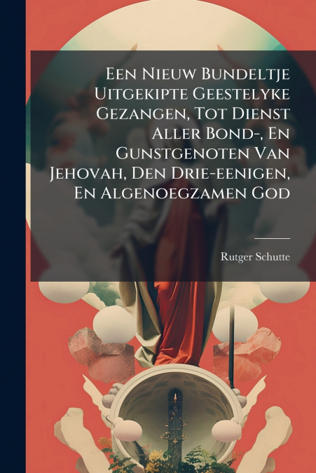 Een Nieuw Bundeltje Uitgekipte Geestelyke Gezangen, Tot Dienst Aller Bond-, En Gunstgenoten Van Jehovah, Den Drie-eenigen, En Algenoegzamen God