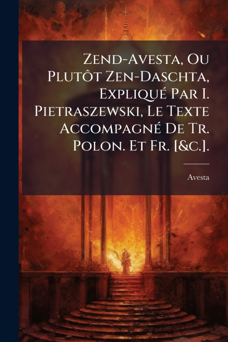 Zend-Avesta, Ou Plutôt Zen-Daschta, Expliqué Par I. Pietraszewski, Le Texte Accompagné De Tr. Polon. Et Fr. [&c.].