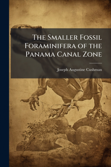 The Smaller Fossil Foraminifera of the Panama Canal Zone