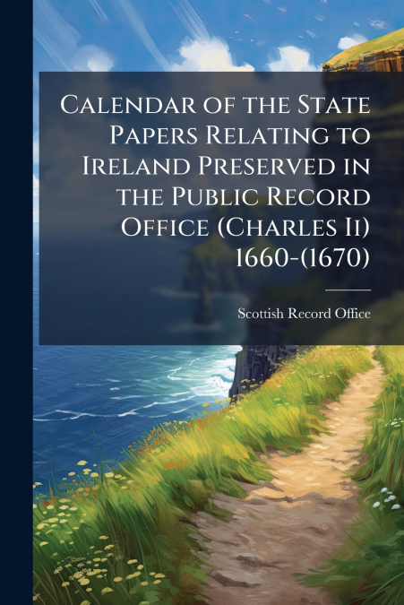 Calendar of the State Papers Relating to Ireland Preserved in the Public Record Office (Charles Ii) 1660-(1670)