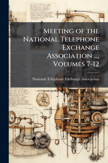 Meeting of the National Telephone Exchange Association ..., Volumes 7-12
