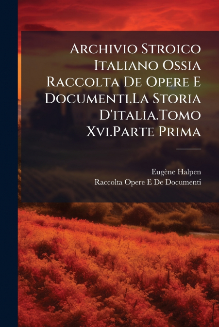 Archivio Stroico Italiano Ossia Raccolta De Opere E Documenti.La Storia D’italia.Tomo Xvi.Parte Prima