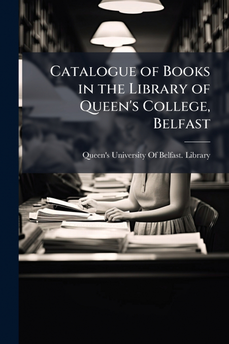 Catalogue of Books in the Library of Queen’s College, Belfast