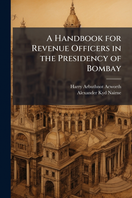 A Handbook for Revenue Officers in the Presidency of Bombay