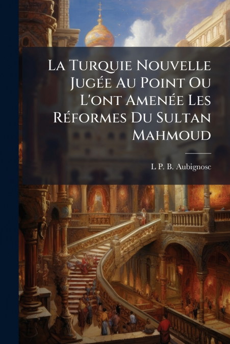 La Turquie Nouvelle Jugée Au Point Ou L’ont Amenée Les Réformes Du Sultan Mahmoud