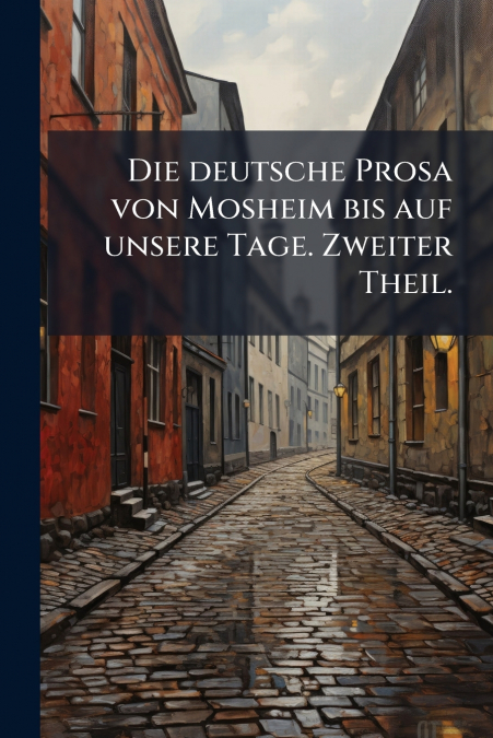Die deutsche Prosa von Mosheim bis auf unsere Tage. Zweiter Theil.