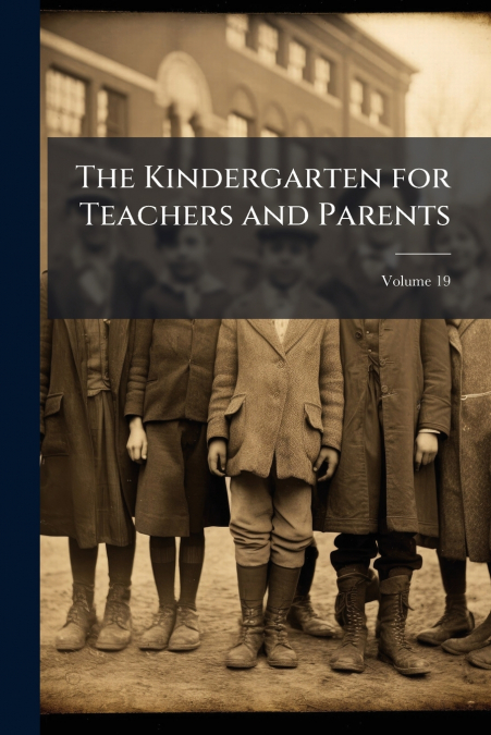 The Kindergarten for Teachers and Parents; Volume 19