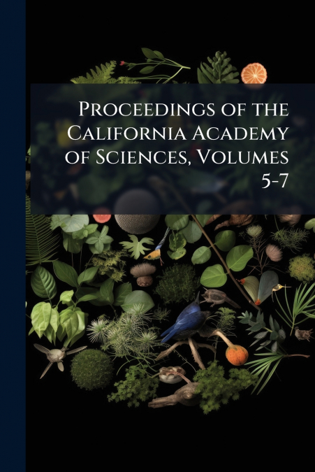 Proceedings of the California Academy of Sciences, Volumes 5-7
