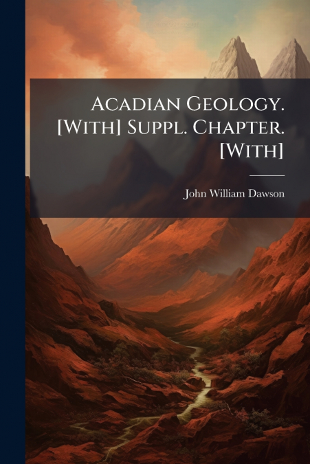 Acadian Geology. [With] Suppl. Chapter. [With]
