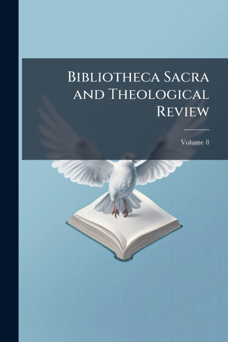 Bibliotheca Sacra and Theological Review; Volume 8