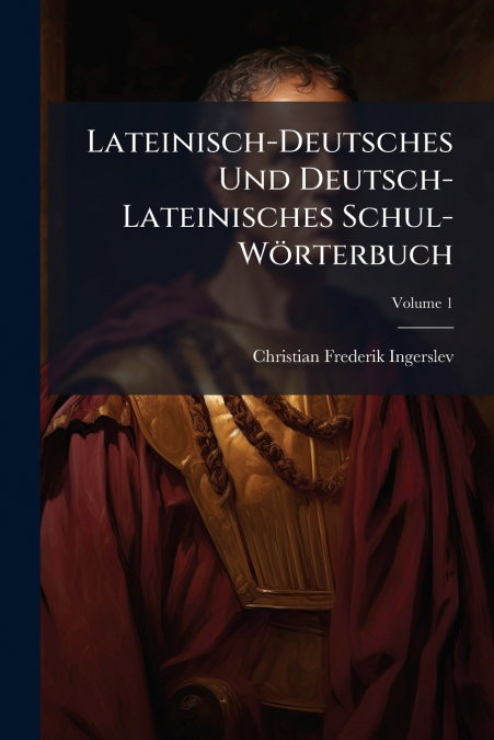 Lateinisch-Deutsches Und Deutsch-Lateinisches Schul-Wörterbuch; Volume 1
