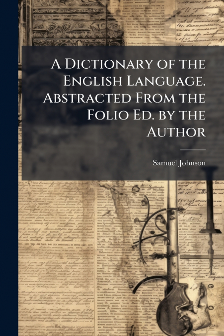 A Dictionary of the English Language. Abstracted From the Folio Ed. by the Author