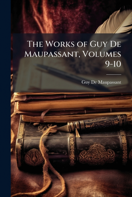 The Works of Guy De Maupassant, Volumes 9-10