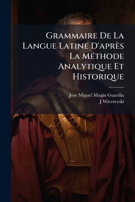Grammaire De La Langue Latine D’après La Méthode Analytique Et Historique