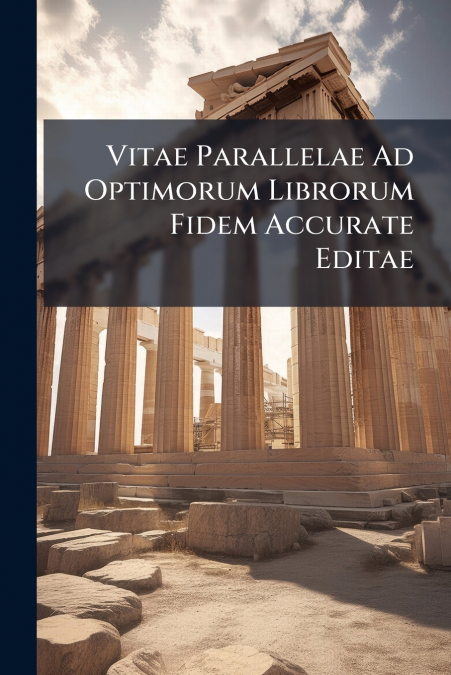 Vitae Parallelae Ad Optimorum Librorum Fidem Accurate Editae
