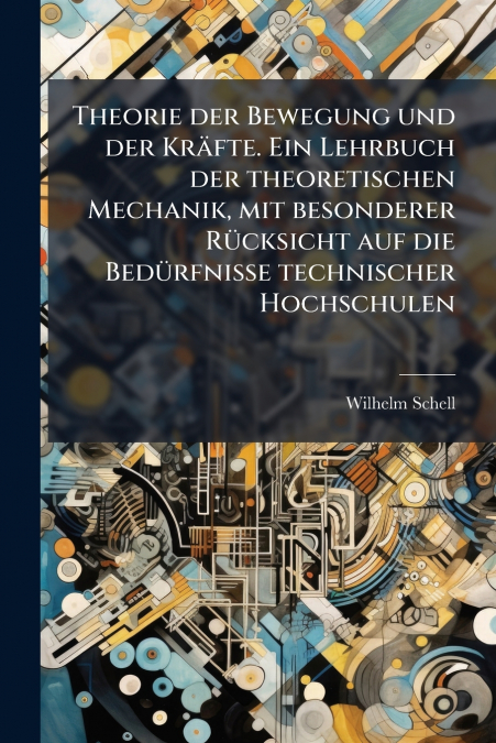 Theorie der Bewegung und der Kräfte. Ein Lehrbuch der theoretischen Mechanik, mit besonderer Rücksicht auf die Bedürfnisse technischer Hochschulen