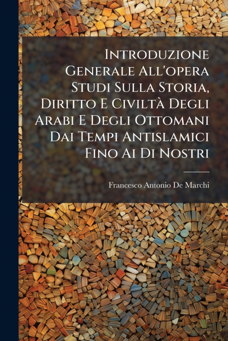 Introduzione Generale All’opera Studi Sulla Storia, Diritto E Civiltà Degli Arabi E Degli Ottomani Dai Tempi Antislamici Fino Ai Di Nostri
