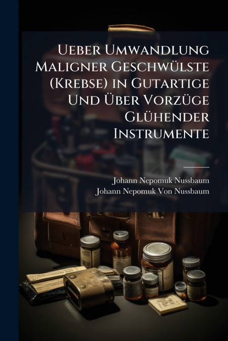 Ueber Umwandlung Maligner Geschwülste (Krebse) in Gutartige Und Über Vorzüge Glühender Instrumente