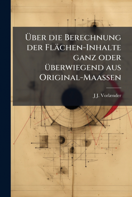 Über die Berechnung der Flächen-Inhalte ganz oder überwiegend aus Original-Maassen