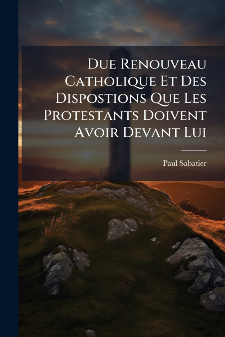 Due Renouveau Catholique Et Des Dispostions Que Les Protestants Doivent Avoir Devant Lui