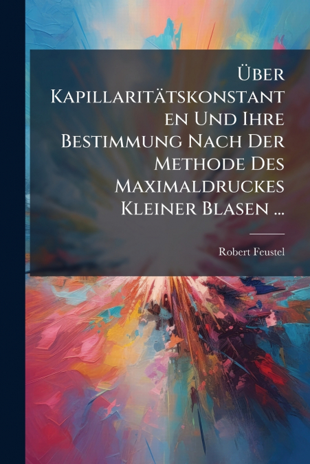 Über Kapillaritätskonstanten Und Ihre Bestimmung Nach Der Methode Des Maximaldruckes Kleiner Blasen ...
