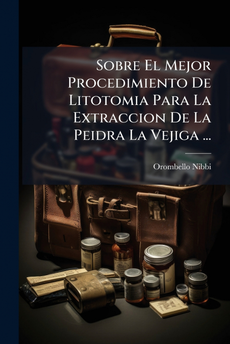 Sobre El Mejor Procedimiento De Litotomia Para La Extraccion De La Peidra La Vejiga ...