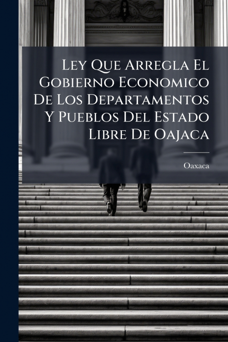 Ley Que Arregla El Gobierno Economico De Los Departamentos Y Pueblos Del Estado Libre De Oajaca