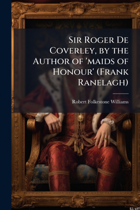 Sir Roger De Coverley, by the Author of ’maids of Honour’ (Frank Ranelagh)