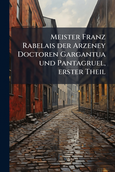 Meister Franz Rabelais der Arzeney Doctoren Gargantua und Pantagruel, erster Theil