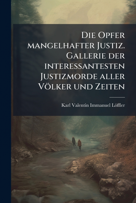 Die Opfer mangelhafter Justiz. Gallerie der interessantesten Justizmorde aller Völker und Zeiten