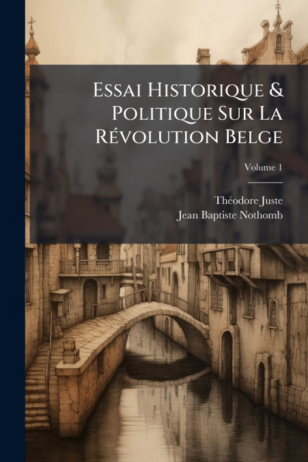 Essai Historique & Politique Sur La Révolution Belge; Volume 1