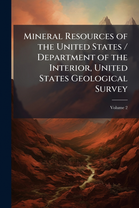 Mineral Resources of the United States / Department of the Interior, United States Geological Survey; Volume 2