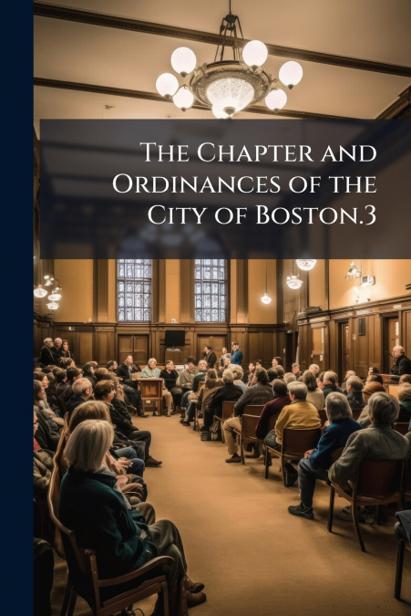 The Chapter and Ordinances of the City of Boston.3