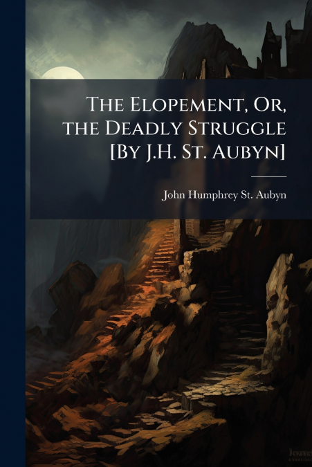 The Elopement, Or, the Deadly Struggle [By J.H. St. Aubyn]