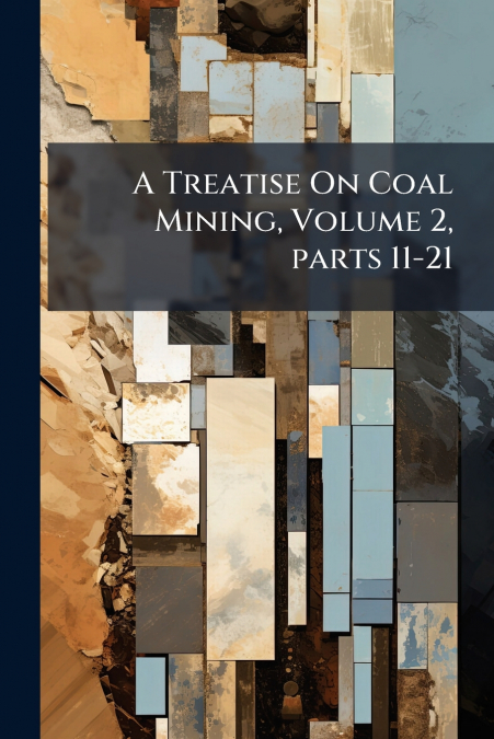 A Treatise On Coal Mining, Volume 2, parts 11-21