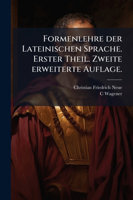 Formenlehre der Lateinischen Sprache. Erster Theil. Zweite erweiterte Auflage.