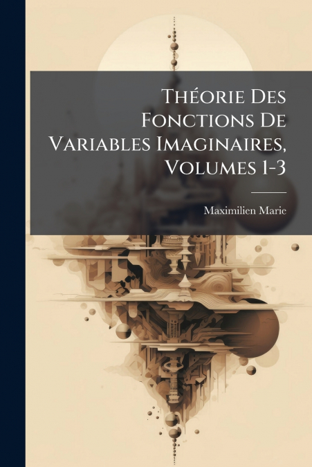 Théorie Des Fonctions De Variables Imaginaires, Volumes 1-3
