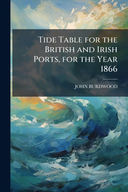 Tide Table for the British and Irish Ports, for the Year 1866