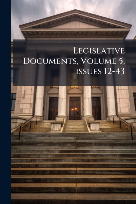 Legislative Documents, Volume 5, issues 12-43