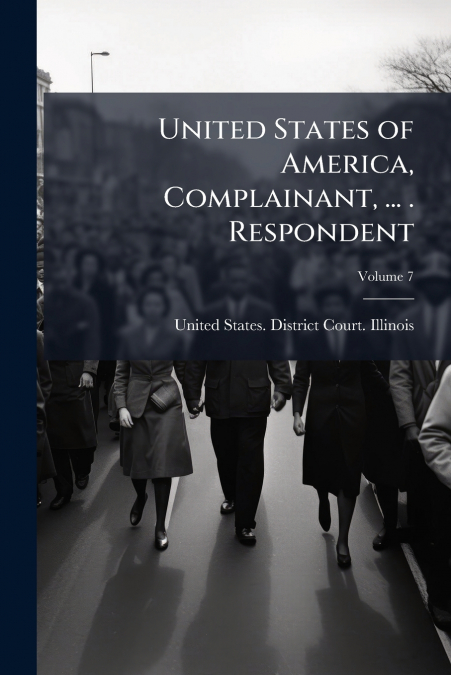 United States of America, Complainant, ... . Respondent; Volume 7