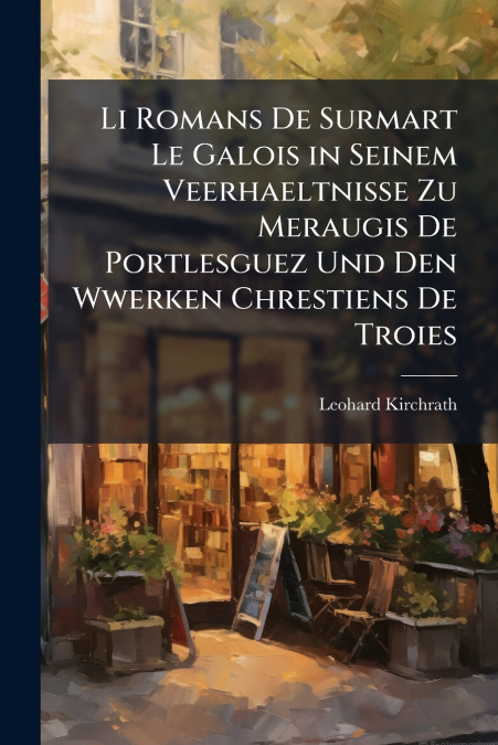 Li Romans De Surmart Le Galois in Seinem Veerhaeltnisse Zu Meraugis De Portlesguez Und Den Wwerken Chrestiens De Troies