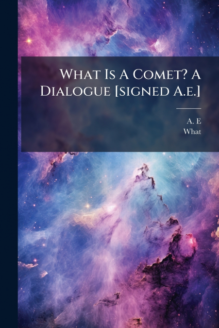 What Is A Comet? A Dialogue [signed A.e.]