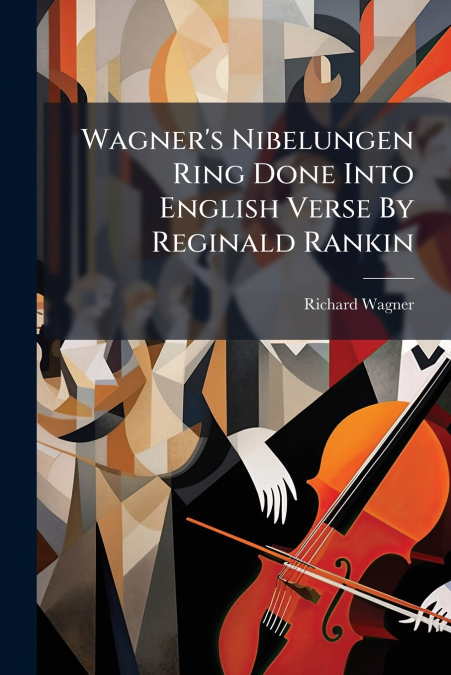 Wagner’s Nibelungen Ring Done Into English Verse By Reginald Rankin