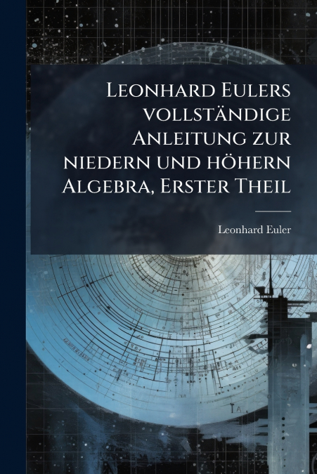 Leonhard Eulers vollständige Anleitung zur niedern und höhern Algebra, Erster Theil